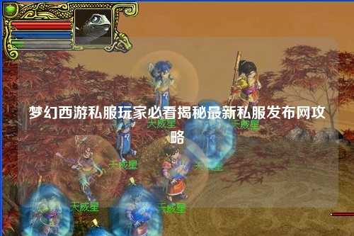 梦幻西游私服玩家必看揭秘最新私服发布网攻略